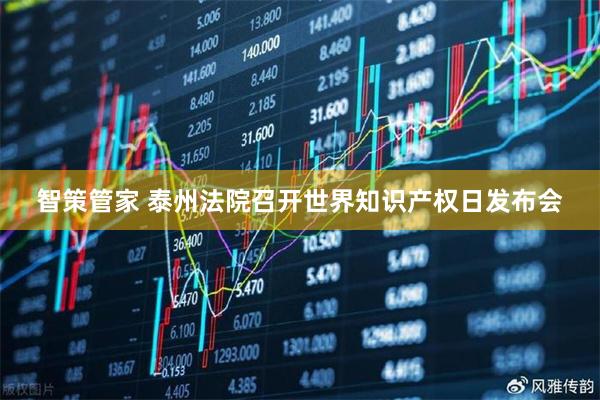智策管家 泰州法院召开世界知识产权日发布会